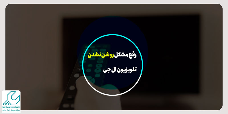 رفع مشکل روشن نشدن تلویزیون ال جی